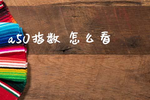 a50指数 怎么看_https://wap.78312.cn_债券资讯_第1张