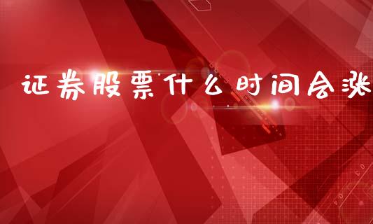 证券股票什么时间会涨_https://wap.78312.cn_财经新闻_第1张