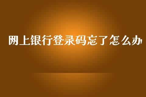 网上银行登录码忘了怎么办_https://wap.78312.cn_债券资讯_第1张