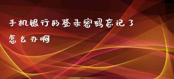 手机银行的登录密码忘记了怎么办啊_https://wap.78312.cn_外汇交易_第1张