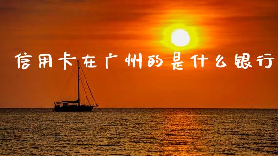 信用卡在广州的是什么银行_https://wap.78312.cn_期货开户_第1张