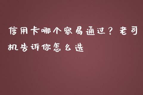 信用卡哪个容易通过？老司机告诉你怎么选_https://wap.78312.cn_财经新闻_第1张