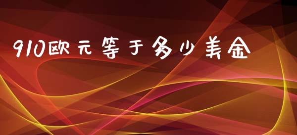 910欧元等于多少美金_https://wap.78312.cn_财经新闻_第1张