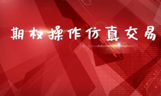 期权操作仿真交易_https://wap.78312.cn_期货开户_第1张