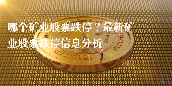哪个矿业股票跌停？最新矿业股票跌停信息分析_https://wap.78312.cn_债券资讯_第1张