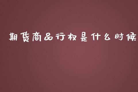 期货商品行权是什么时候_全球市场_第1张_期货开户_金融监管_外汇交易_债券资讯_全球市场_财经新闻 期货商品行权是什么时候_https://wap.78312.cn_全球市场_第1张
