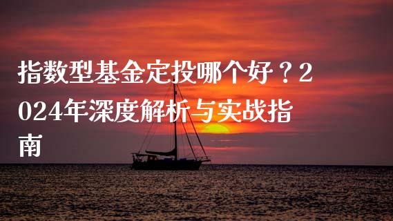 指数型基金定投哪个好？2024年深度解析与实战指南_https://wap.78312.cn_全球市场_第1张