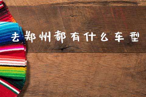 去郑州都有什么车型_https://wap.78312.cn_期货开户_第1张