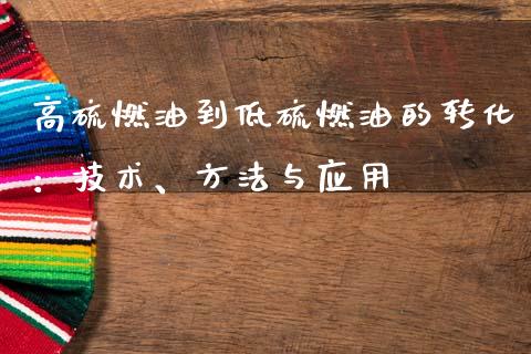 高硫燃油到低硫燃油的转化：技术、方法与应用_https://wap.78312.cn_财经新闻_第1张