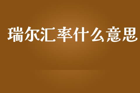 瑞尔汇率什么意思_https://wap.78312.cn_全球市场_第1张