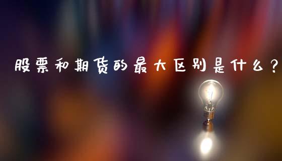 股票和期货的最大区别是什么？_https://wap.78312.cn_金融监管_第1张