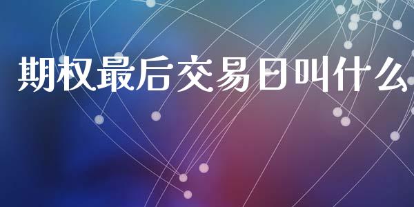 期权最后交易日叫什么_https://wap.78312.cn_期货开户_第1张