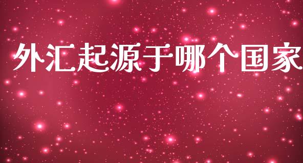 外汇起源于哪个国家_https://wap.78312.cn_金融监管_第1张