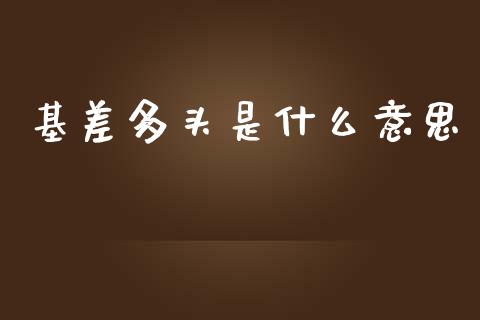 基差多头是什么意思_https://wap.78312.cn_金融监管_第1张