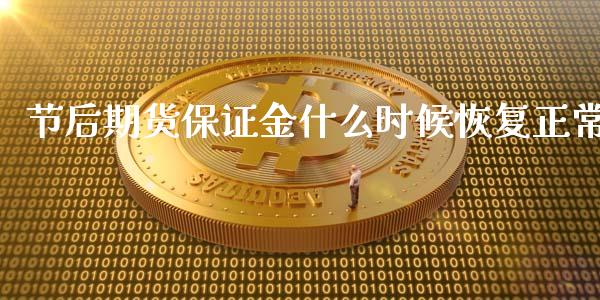 节后期货保证金什么时候恢复正常_https://wap.78312.cn_期货开户_第1张