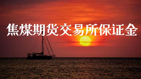 焦煤期货交易所保证金_https://wap.78312.cn_金融监管_第1张