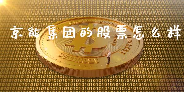 京能集团的股票怎么样_https://wap.78312.cn_期货开户_第1张