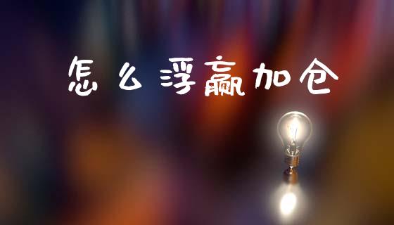 怎么浮赢加仓_https://wap.78312.cn_债券资讯_第1张