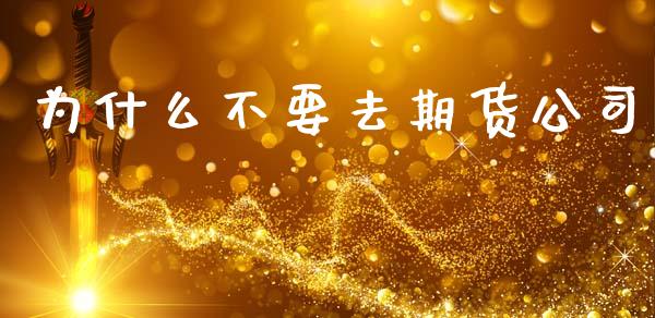 为什么不要去期货公司_https://wap.78312.cn_全球市场_第1张