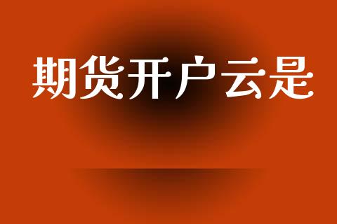 期货开户云是_https://wap.78312.cn_期货开户_第1张