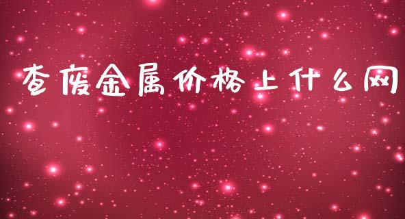 查废金属价格上什么网_https://wap.78312.cn_金融监管_第1张