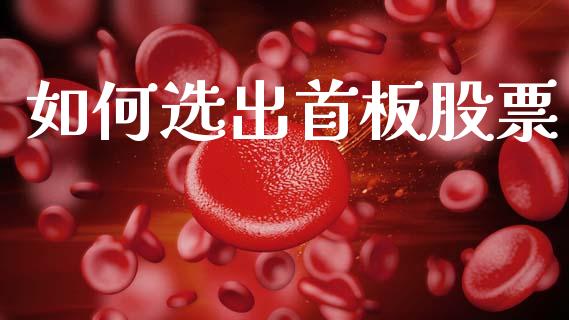 如何选出首板股票_https://wap.78312.cn_金融监管_第1张
