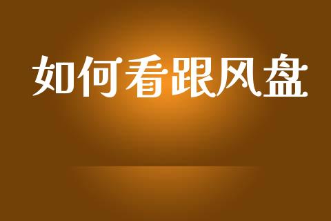 如何看跟风盘_https://wap.78312.cn_全球市场_第1张