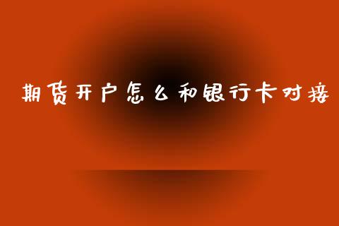 期货开户怎么和银行卡对接_https://wap.78312.cn_外汇交易_第1张