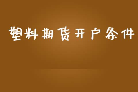 塑料期货开户条件_https://wap.78312.cn_债券资讯_第1张