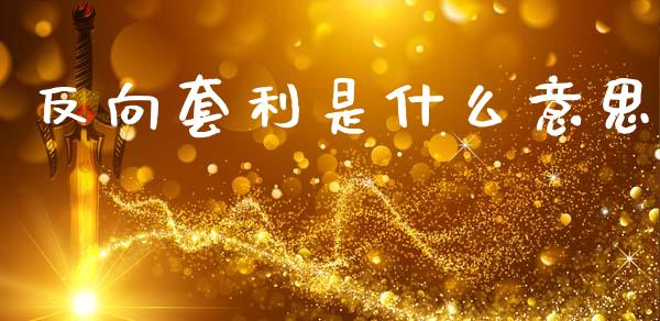 反向套利是什么意思_https://wap.78312.cn_全球市场_第1张