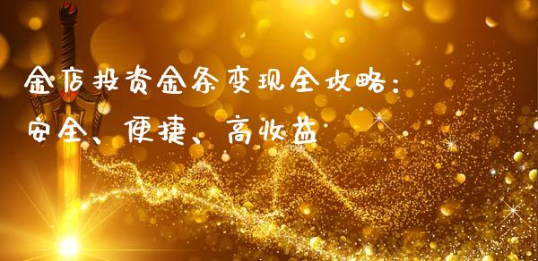 金店投资金条变现全攻略：安全、便捷、高收益_https://wap.78312.cn_期货开户_第1张