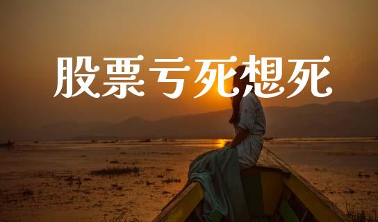 股票亏死想死_https://wap.78312.cn_全球市场_第1张