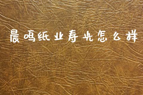 晨鸣纸业寿光怎么样_https://wap.78312.cn_外汇交易_第1张
