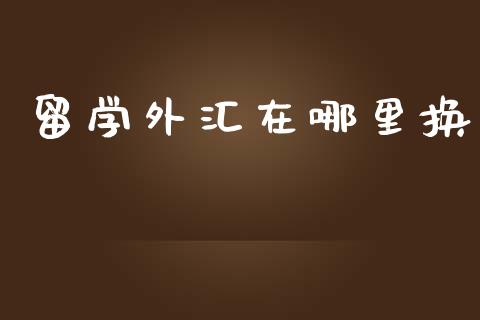 留学外汇在哪里换_https://wap.78312.cn_期货开户_第1张