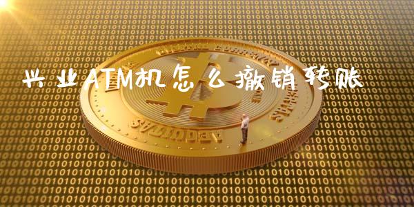 兴业ATM机怎么撤销转账_https://wap.78312.cn_财经新闻_第1张