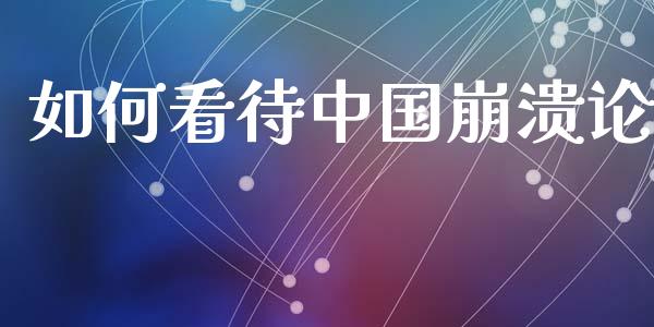 如何看待中国崩溃论_https://wap.78312.cn_外汇交易_第1张