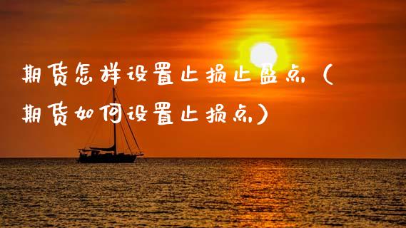 期货怎样设置止损止盈点(期货如何设置止损点)_全球市场_第1张_期货开户_金融监管_外汇交易_债券资讯_全球市场_财经新闻 期货怎样设置止损止盈点(期货如何设置止损点)_https://wap.78312.cn_全球市场_第1张