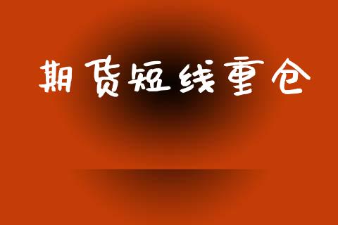 期货短线重仓_https://wap.78312.cn_财经新闻_第1张