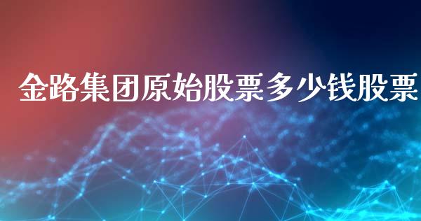金路集团原始股票多少钱股票_https://wap.78312.cn_债券资讯_第1张