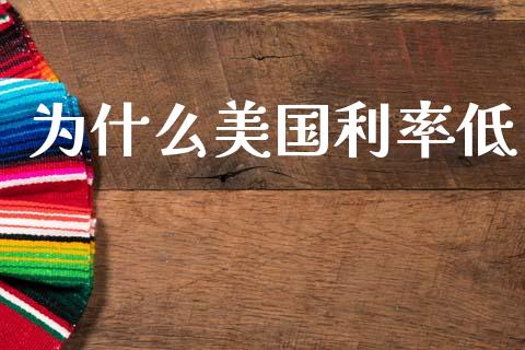 为什么美国利率低_https://wap.78312.cn_债券资讯_第1张