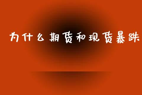 为什么期货和现货暴跌_https://wap.78312.cn_外汇交易_第1张
