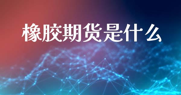 橡胶期货是什么_https://wap.78312.cn_财经新闻_第1张
