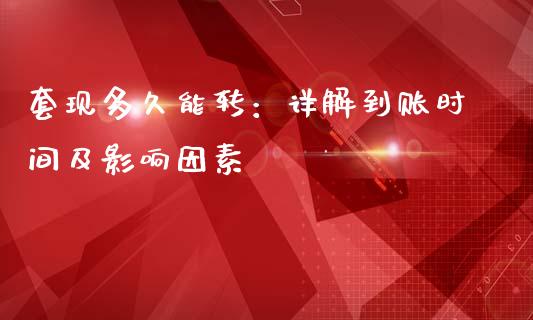 套现多久能转：详解到账时间及影响因素_https://wap.78312.cn_金融监管_第1张