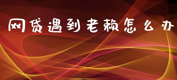 网贷遇到老赖怎么办_https://wap.78312.cn_财经新闻_第1张