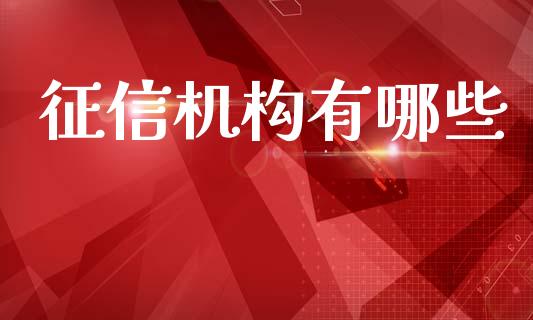 征信机构有哪些_财经新闻_第1张_期货开户_金融监管_外汇交易_债券资讯_全球市场_财经新闻 征信机构有哪些_https://wap.78312.cn_财经新闻_第1张