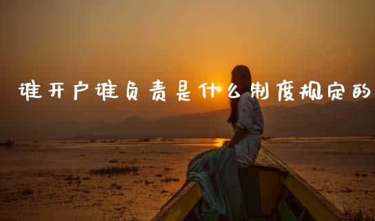 谁开户谁负责是什么制度规定的_https://wap.78312.cn_财经新闻_第1张