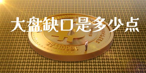 大盘缺口是多少点_https://wap.78312.cn_期货开户_第1张