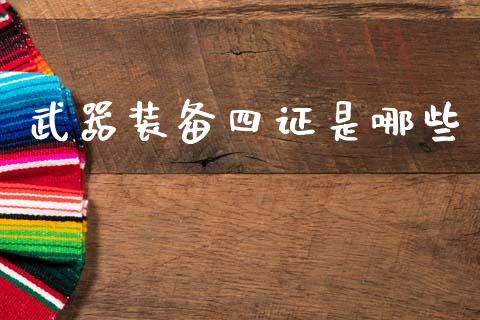 武器装备四证是哪些_https://wap.78312.cn_全球市场_第1张