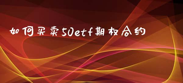 如何买卖50etf期权合约_https://wap.78312.cn_全球市场_第1张