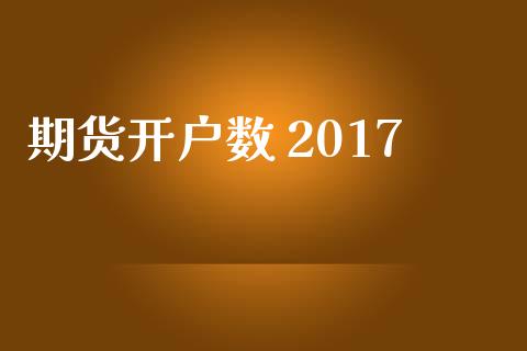 期货开户数 2017_https://wap.78312.cn_金融监管_第1张